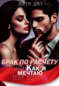 Обложка книги "Брак по расчёту, или Как я мечтаю тебя вернуть"