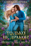 Обложка книги "Только не дракон! или Невеста, ни с места!"