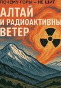 Обложка книги "Алтай и радиоактивный ветер: почему горы &mdash; не щит"