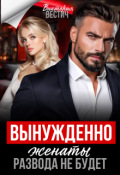 Обложка книги "Вынужденно женаты. Развода не будет"