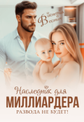 Обложка книги "Наследник для миллиардера. Развода не будет!"