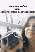 Обложка книги "Иллюзия любви или археолог моих разочарований"