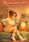 Обложка книги "Жизнь после 30: когда ты еще молодая, но спина уже старая"