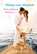 Обложка книги ""Подари мне эдельвейс. Мой любимый "ботаник""
