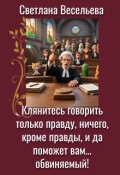 Обложка книги "Клянитесь говорить правду и да поможет вам обвиняемый!"
