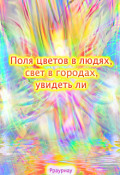 Обложка книги "Поля цветов в людях, свет в городах, увидеть ли"