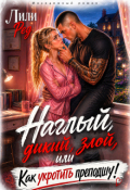 Обложка книги "Наглый, дикий, злой, или Как укротить преподшу!"
