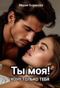 Обложка книги "Ты моя! Хочу только тебя!"