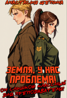 Обложка книги "Земля,у нас проблема!он слишком классный для преподавателя!"