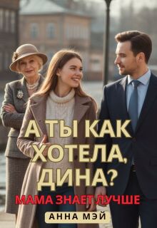 Обложка книги "А ты как хотела, Дина? (или: мама знает лучше)"